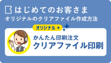 はじめてのお客さま オリジナルのクリアファイル作成方法:オリジナル簡単印刷注文 クリアファイル印刷