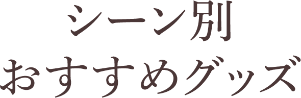 シーン別おすすめグッズ